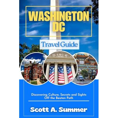 Scott WASHINGTON DC Travel Guide: Discovering Culture, Secrets and Sights Off the Beaten Path Scott WASHINGTON DC Travel Guide: Discovering Culture, Secrets and Sights Off the Beaten Path