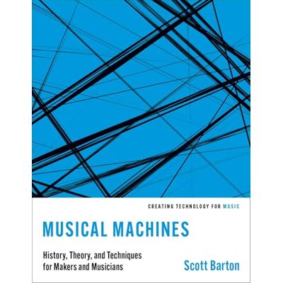 Scott Musical Machines: History, Theory, and Techniques for Makers and Musicians Scott Musical Machines: History, Theory, and Techniques for Makers and Musicians