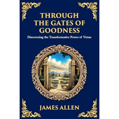 James Allen Through the Gates of Goodness: Discovering the Transformative Power of Virtue (Large Print Deluxe Edition For Easy Reading): 82 James Allen Through the Gates of Goodness: Discovering the Transformative Power of Virtue (Large Print Deluxe Edition For Easy Reading): 82