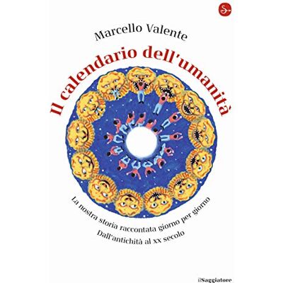 Valente, Marcello Il calendario dell'umanità. La nostra storia raccontata giorno per giorno. Dall'antichità al XX secolo Valente, Marcello Il calendario dell'umanità. La nostra storia raccontata giorno per giorno. Dall'antichità al XX secolo