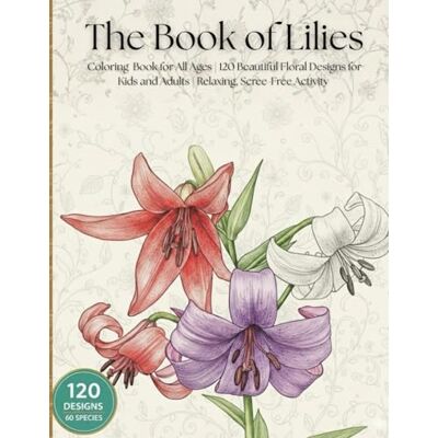 ART The Book of Lilies: Coloring Book for All Ages 120 Beautiful Floral Designs for Kids and Adults Relaxing, Screen-Free Activity ART The Book of Lilies: Coloring Book for All Ages 120 Beautiful Floral Designs for Kids and Adults Relaxing, Screen-Free Activity