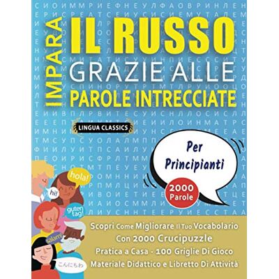 LINGUA CLASSICS IMPARA IL RUSSO GRAZIE ALLE PAROLE INTRECCIATE PER PRINCIPIANTI Scopri Come Migliorare Il Tuo Vocabolario Con 2000 Crucipuzzle e Pratica a Casa ... Materiale Didattico e Libretto Di Attività LINGUA CLASSICS IMPARA IL RUSSO GRAZIE ALLE PAROLE INTRECCIATE PER PRINCIPIANTI Scopri Come Migliorare Il Tuo Vocabolario Con 2000 Crucipuzzle e Pratica a Casa ... Materiale Didattico e Libretto Di Attività