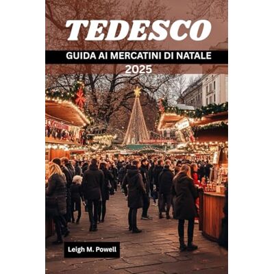 Powell, Leigh M. TEDESCO GUIDA AI MERCATINI DI NATALE 2025: Le migliori destinazioni, cibi tradizionali e punti salienti per lo shopping Powell, Leigh M. TEDESCO GUIDA AI MERCATINI DI NATALE 2025: Le migliori destinazioni, cibi tradizionali e punti salienti per lo shopping