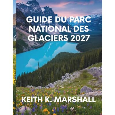 Marshall GUIDE DU PARC NATIONAL DES GLACIERS 2027: Votre guide pour explorer les montagnes sauvages, les routes panoramiques, les sentiers de randonnée et les lacs du Montana aux États-Unis Marshall GUIDE DU PARC NATIONAL DES GLACIERS 2027: Votre guide pour explorer les montagnes sauvages, les routes panoramiques, les sentiers de randonnée et les lacs du Montana aux États-Unis