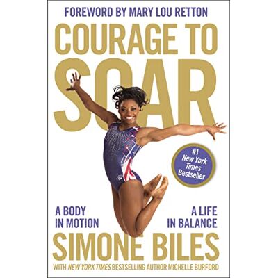 Biles, Simone Courage to Soar: A Body in Motion, a Life in Balance Biles, Simone Courage to Soar: A Body in Motion, a Life in Balance