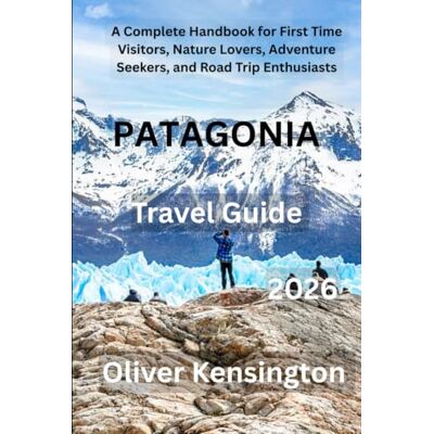 Kensington PATAGONIA Travel Guide: A Complete Handbook for First Time Visitors, Nature Lovers, Adventure Seekers, and Road Trip Enthusiasts Kensington PATAGONIA Travel Guide: A Complete Handbook for First Time Visitors, Nature Lovers, Adventure Seekers, and Road Trip Enthusiasts