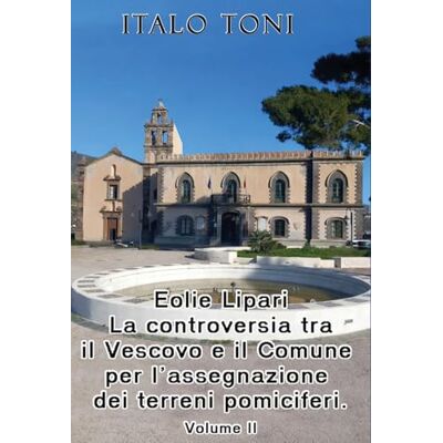 Toni Eolie Lipari. La controversia tra il vescovo e il Comune per l'assegnazione dei terreni pomiciferi (Vol. 2) Toni Eolie Lipari. La controversia tra il vescovo e il Comune per l'assegnazione dei terreni pomiciferi (Vol. 2)