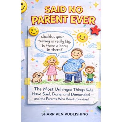 Sharp SAID NO PARENT EVER: The Most Unhinged Things Kids Have Said, Done, and Demanded — and the Parents Who Barely Survived Sharp SAID NO PARENT EVER: The Most Unhinged Things Kids Have Said, Done, and Demanded — and the Parents Who Barely Survived