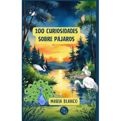 Blanco 100 Curiosidades sobre Pájaros: Datos increíbles con ilustraciones originales A partir de 6 años Blanco 100 Curiosidades sobre Pájaros: Datos increíbles con ilustraciones originales A partir de 6 años