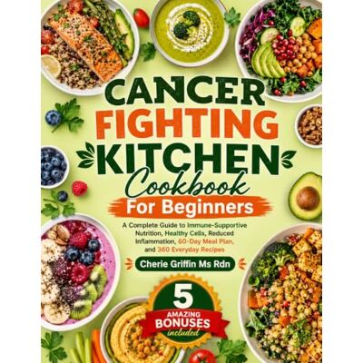 Griffin Cancer fighting kitchen Cookbook For Beginners: A Complete Guide to Immune-Supportive Nutrition, Healthy Cells, Reduced Inflammation, 60-Day Meal Plan, and 360 Everyday Recipes Griffin Cancer fighting kitchen Cookbook For Beginners: A Complete Guide to Immune-Supportive Nutrition, Healthy Cells, Reduced Inflammation, 60-Day Meal Plan, and 360 Everyday Recipes