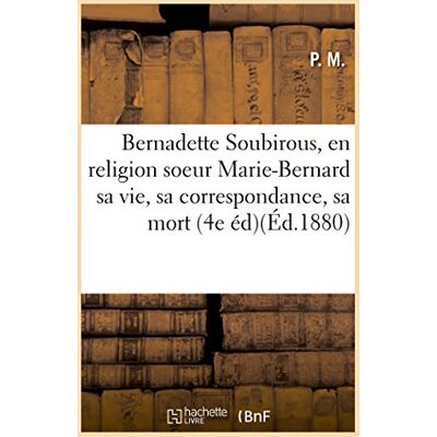Collectif Bernadette Soubirous, en religion soeur Marie-Bernard sa vie, sa correspondance, sa mort (4e éd)(Éd.1880) Collectif Bernadette Soubirous, en religion soeur Marie-Bernard sa vie, sa correspondance, sa mort (4e éd)(Éd.1880)