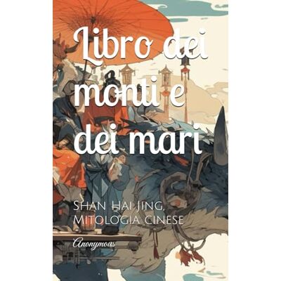 Anonymous Libro dei monti e dei mari: Shan Hai Jing, Mitologia cinese Anonymous Libro dei monti e dei mari: Shan Hai Jing, Mitologia cinese