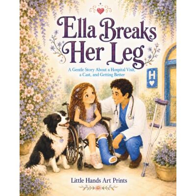 ART Ella Breaks Her Leg: A Gentle Story About a Hospital Visit, a Cast, and Getting Better ART Ella Breaks Her Leg: A Gentle Story About a Hospital Visit, a Cast, and Getting Better
