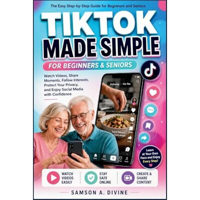Samson TikTok Made Simple for Beginners and Seniors: A Step-by-Step Guide to Watching Videos, Creating Posts, Following Creators, Staying Safe Online, and Using Social Media with Confidence and Ease Samson TikTok Made Simple for Beginners and Seniors: A Step-by-Step Guide to Watching Videos, Creating Posts, Following Creators, Staying Safe Online, and Using Social Media with Confidence and Ease