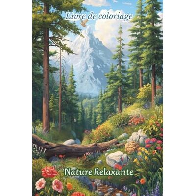 Livre de Coloriage Nature Relaxante: 50 paysages naturels à colorier. Montagnes, forêts, rivières, plages et scènes apaisantes. Idéal pour la détente, la créativité et l’art-thérapie Livre de Coloriage Nature Relaxante: 50 paysages naturels à colorier. Montagnes, forêts, rivières, plages et scènes apaisantes. Idéal pour la détente, la créativité et l’art-thérapie