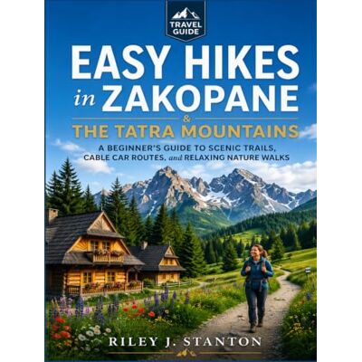 Stanton Easy Hikes in Zakopane & the Tatra Mountains: A Beginner’s Guide to Scenic Trails, Cable Car Routes, and Relaxing Nature Walks Stanton Easy Hikes in Zakopane & the Tatra Mountains: A Beginner’s Guide to Scenic Trails, Cable Car Routes, and Relaxing Nature Walks