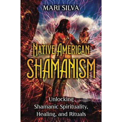 Silva Native American Shamanism: Unlocking Shamanic Spirituality, Healing, and Rituals Silva Native American Shamanism: Unlocking Shamanic Spirituality, Healing, and Rituals
