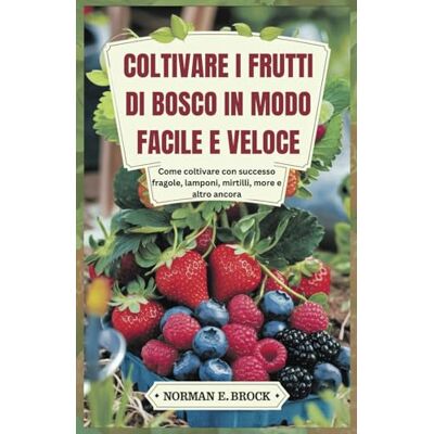 Norman COLTIVARE I FRUTTI DI BOSCO IN MODO FACILE E VELOCE: Come coltivare con successo fragole, lamponi, mirtilli, more e altro ancora Norman COLTIVARE I FRUTTI DI BOSCO IN MODO FACILE E VELOCE: Come coltivare con successo fragole, lamponi, mirtilli, more e altro ancora