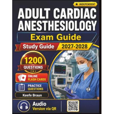 Braun Independent Adult Cardiac Anesthesiology Exam Guide: 1200 Test Edge Practice Questions And Detailed Rationales Braun Independent Adult Cardiac Anesthesiology Exam Guide: 1200 Test Edge Practice Questions And Detailed Rationales
