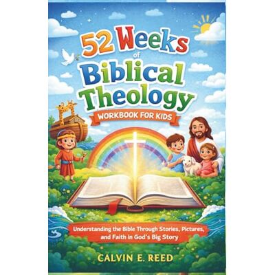 Calvin 52 Weeks of Biblical Theology Workbook for Kids: Understanding the Bible Through Stories, Pictures, and Faith in God’s Big Story Calvin 52 Weeks of Biblical Theology Workbook for Kids: Understanding the Bible Through Stories, Pictures, and Faith in God’s Big Story