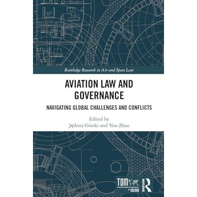Routledge Aviation Law and Governance: Navigating Global Challenges and Conflicts Routledge Aviation Law and Governance: Navigating Global Challenges and Conflicts