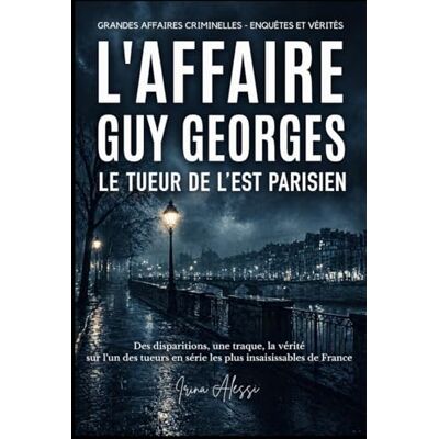 Alessi L'AFFAIRE GUY GEORGES Le tueur de l'Est parisien: GRANDES AFFAIRES CRIMINELLES ENQUÊTES ET VÉRITÉS Alessi L'AFFAIRE GUY GEORGES Le tueur de l'Est parisien: GRANDES AFFAIRES CRIMINELLES ENQUÊTES ET VÉRITÉS