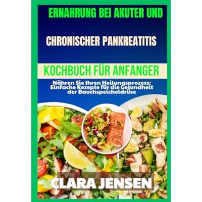 Jensen Ernährung bei akuter und chronischer Pankreatitis Kochbuch für Anfänger: Nähren Sie Ihren Heilungsprozess: Einfache Rezepte für die Gesundheit der Bauchspeicheldrüse Jensen Ernährung bei akuter und chronischer Pankreatitis Kochbuch für Anfänger: Nähren Sie Ihren Heilungsprozess: Einfache Rezepte für die Gesundheit der Bauchspeicheldrüse