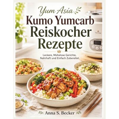Becker Yum Asia Kumo Yumcarb Reiskocher Rezepte: Leckere, Mühelose Gerichte, Nahrhaft und Einfach Zubereitet. Becker Yum Asia Kumo Yumcarb Reiskocher Rezepte: Leckere, Mühelose Gerichte, Nahrhaft und Einfach Zubereitet.