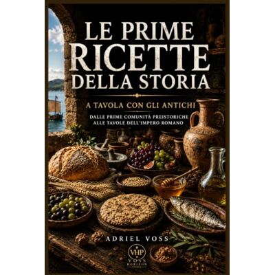 Voss LE PRIME RICETTE DELLA STORIA: A TAVOLA CON GLI ANTICHI – Dalle prime comunità preistoriche alle tavole dell’Impero Romano Voss LE PRIME RICETTE DELLA STORIA: A TAVOLA CON GLI ANTICHI – Dalle prime comunità preistoriche alle tavole dell’Impero Romano