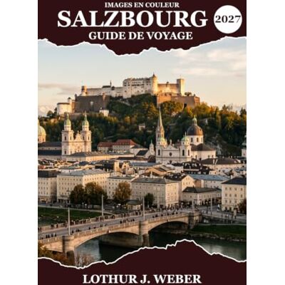 Weber Salzbourg Guide de voyage 2027: Explorez la vieille ville historique, la forteresse de Hohensalzburg, le patrimoine mozartien, les lacs alpins, les ... la cuisine locale et les marchés de Noël Weber Salzbourg Guide de voyage 2027: Explorez la vieille ville historique, la forteresse de Hohensalzburg, le patrimoine mozartien, les lacs alpins, les ... la cuisine locale et les marchés de Noël