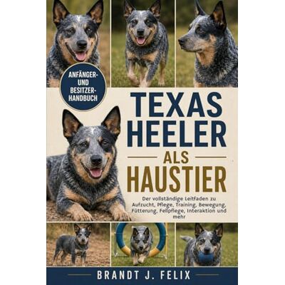 Brandt TEXAS HEELER ALS HAUSTIER: Der vollständige Leitfaden zu Aufzucht, Pflege, Training, Bewegung, Fütterung, Fellpflege, Interaktion und mehr Brandt TEXAS HEELER ALS HAUSTIER: Der vollständige Leitfaden zu Aufzucht, Pflege, Training, Bewegung, Fütterung, Fellpflege, Interaktion und mehr