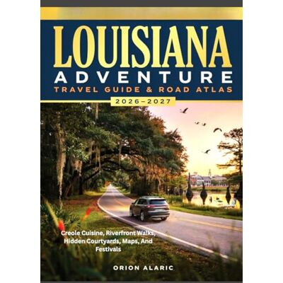 Orion LOUISIANA ADVENTURE TRAVEL GUIDE & ROAD ATLAS 2026-2027: Creole Cuisine, Riverfront Walks, Hidden Courtyards, Maps, And Festivals Orion LOUISIANA ADVENTURE TRAVEL GUIDE & ROAD ATLAS 2026-2027: Creole Cuisine, Riverfront Walks, Hidden Courtyards, Maps, And Festivals