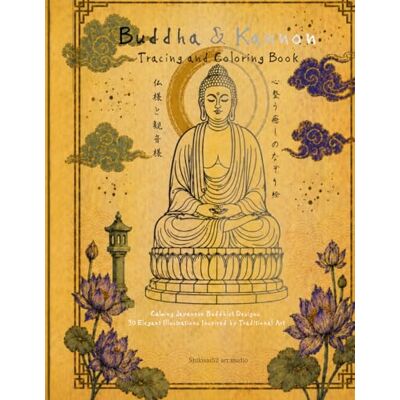 Buddha & Kannon: Tracing and Coloring Book: Calming Japanese Buddhist Designs for Stress Relief, Mindfulness & Relaxation 30 Elegant Illustrations Inspired by Traditional Art Buddha & Kannon: Tracing and Coloring Book: Calming Japanese Buddhist Designs for Stress Relief, Mindfulness & Relaxation 30 Elegant Illustrations Inspired by Traditional Art