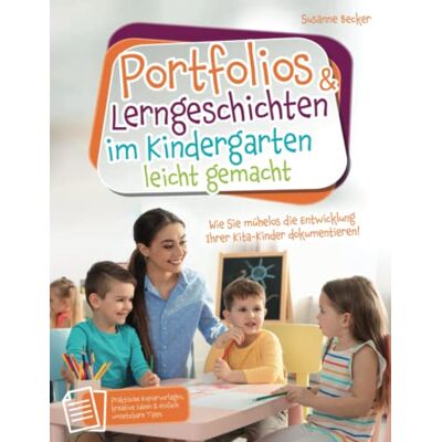 Becker Portfolios & Lerngeschichten im Kindergarten leicht gemacht: Wie Sie mühelos die Entwicklung Ihrer Kita-Kinder dokumentieren. Praktische Kopiervorlagen, kreative Ideen & einfach umsetzbare Tipps Becker Portfolios & Lerngeschichten im Kindergarten leicht gemacht: Wie Sie mühelos die Entwicklung Ihrer Kita-Kinder dokumentieren. Praktische Kopiervorlagen, kreative Ideen & einfach umsetzbare Tipps