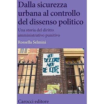 Selmini, Rossella Dalla sicurezza urbana al controllo del dissenso politico. Una storia del diritto amministrativo punitivo Selmini, Rossella Dalla sicurezza urbana al controllo del dissenso politico. Una storia del diritto amministrativo punitivo