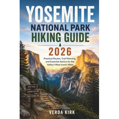 Kirk YOSEMITE NATIONAL PARK HIKING GUIDE 2026: Practical Routes, Trail Planning, and Essential Advice for the Valley’s Most Iconic Hikes Kirk YOSEMITE NATIONAL PARK HIKING GUIDE 2026: Practical Routes, Trail Planning, and Essential Advice for the Valley’s Most Iconic Hikes