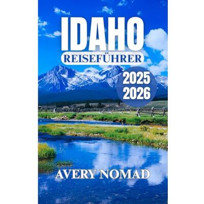Avery IDAHO REISEFÜHRER 2025-2026: Planen, erkunden und erleben Sie das Beste aus Natur, Küche, Kultur und individuellen Reiserouten Avery IDAHO REISEFÜHRER 2025-2026: Planen, erkunden und erleben Sie das Beste aus Natur, Küche, Kultur und individuellen Reiserouten