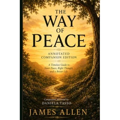 James Allen The Way of Peace: Annotated Companion Edition James Allen The Way of Peace: Annotated Companion Edition