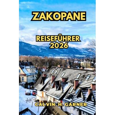 Calvin Zakopane Reiseführer 2026: Ihr vollständiger Leitfaden für Wanderungen in den Tatrabergen, Skigebieten, Hochlandküche, lokale Kultur und stressfreie Reiseplanung in Polens beliebtester Bergstadt Calvin Zakopane Reiseführer 2026: Ihr vollständiger Leitfaden für Wanderungen in den Tatrabergen, Skigebieten, Hochlandküche, lokale Kultur und stressfreie Reiseplanung in Polens beliebtester Bergstadt