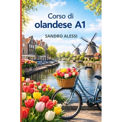 Alessi Corso di olandese A1: Metodo semplice e diretto per iniziare a parlare davvero fin dal primo giorno Alessi Corso di olandese A1: Metodo semplice e diretto per iniziare a parlare davvero fin dal primo giorno