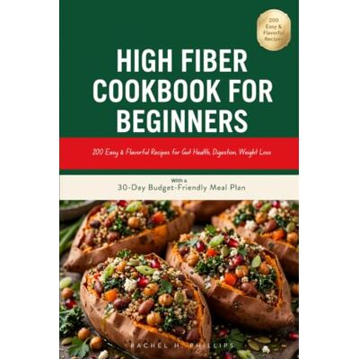 Philips High Fiber Cookbook for Beginners: 200 Easy & Flavorful Recipes for Gut Health, Digestion, Weight Loss — With a 30-Day Budget-Friendly Meal Plan Philips High Fiber Cookbook for Beginners: 200 Easy & Flavorful Recipes for Gut Health, Digestion, Weight Loss — With a 30-Day Budget-Friendly Meal Plan