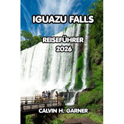 Calvin Iguazu Falls Reiseführer 2026: Argentinische und brasilianische Seiten, Dschungelwanderungen, Bootstouren, lokale Küche, Grenzübertritte und wichtige Reisetipps für ein unvergessliches Abenteuer Calvin Iguazu Falls Reiseführer 2026: Argentinische und brasilianische Seiten, Dschungelwanderungen, Bootstouren, lokale Küche, Grenzübertritte und wichtige Reisetipps für ein unvergessliches Abenteuer