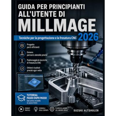 Suzuki GUIDA PER PRINCIPIANTI ALL'UTENTE DI MILLMAGE 2026: Tecniche per la progettazione e la fresatura CNC Suzuki GUIDA PER PRINCIPIANTI ALL'UTENTE DI MILLMAGE 2026: Tecniche per la progettazione e la fresatura CNC
