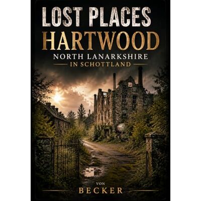 Becker Lost Places I Hartwood, North Lanarkshire in Schottland: Mythen, Geschichten und kulturelle Narrative entdecken Becker Lost Places I Hartwood, North Lanarkshire in Schottland: Mythen, Geschichten und kulturelle Narrative entdecken