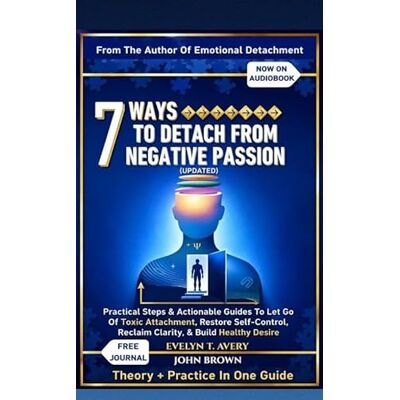 Avery 7 WAYS TO DETACH FROM NEGATIVE PASSION (UPDATED): Practical Steps & Actionable Guides To Let Go Of Toxic Attachment, Restore Self-Control, Reclaim Clarity, & Build Healthy Desire Avery 7 WAYS TO DETACH FROM NEGATIVE PASSION (UPDATED): Practical Steps & Actionable Guides To Let Go Of Toxic Attachment, Restore Self-Control, Reclaim Clarity, & Build Healthy Desire