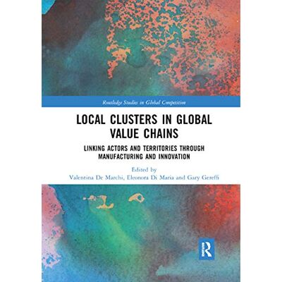 Routledge Local Clusters in Global Value Chains: Linking Actors and Territories Through Manufacturing and Innovation Routledge Local Clusters in Global Value Chains: Linking Actors and Territories Through Manufacturing and Innovation