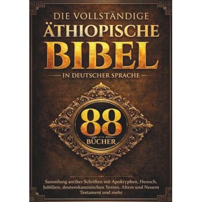 Anonymous Die vollständige äthiopische Bibel in deutscher Sprache (88 Bücher): Sammlung antiker Schriften mit Apokryphen, Henoch, Jubiläen, deuterokanonischen Texten, Altem und Neuem Testament und mehr Anonymous Die vollständige äthiopische Bibel in deutscher Sprache (88 Bücher): Sammlung antiker Schriften mit Apokryphen, Henoch, Jubiläen, deuterokanonischen Texten, Altem und Neuem Testament und mehr