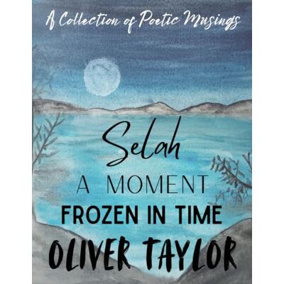 Taylor Selah A Moment Frozen in Time Illustrated Edition: A Collection of Poetic Musings Taylor Selah A Moment Frozen in Time Illustrated Edition: A Collection of Poetic Musings