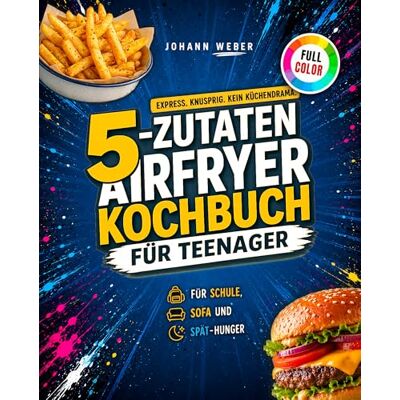 Weber 5-Zutaten Airfryer Kochbuch für Teenager: Express. Knusprig. Kein Küchendrama. Knusprige Ideen für Schule, Sofa und Spät-Hunger. Weber 5-Zutaten Airfryer Kochbuch für Teenager: Express. Knusprig. Kein Küchendrama. Knusprige Ideen für Schule, Sofa und Spät-Hunger.