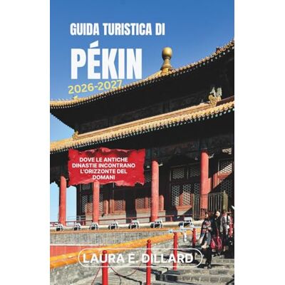Dillard, Laura E GUIDA TURISTICA DI PECHINO 2026-2027: Dove le antiche dinastie incontrano l'orizzonte del domani Dillard, Laura E GUIDA TURISTICA DI PECHINO 2026-2027: Dove le antiche dinastie incontrano l'orizzonte del domani